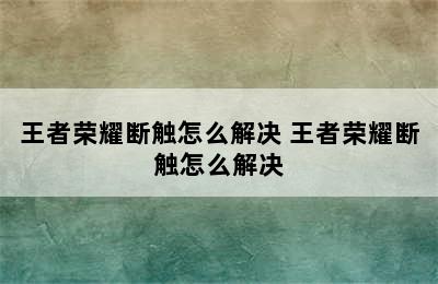 王者荣耀断触怎么解决 王者荣耀断触怎么解决